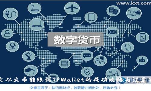 本文从火币转账到TPWallet的成功攻略与注意事项