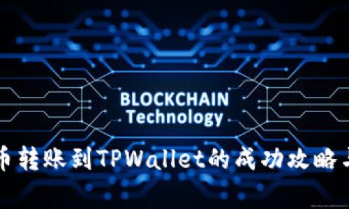 本文从火币转账到TPWallet的成功攻略与注意事项