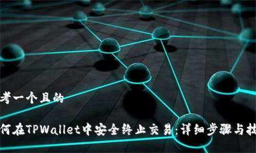 思考一个且的

如何在TPWallet中安全终止交易：详细步骤与技巧