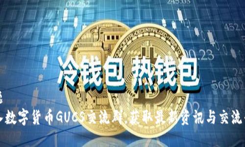 标题
加入数字货币GUCS交流群，获取最新资讯与交流平台