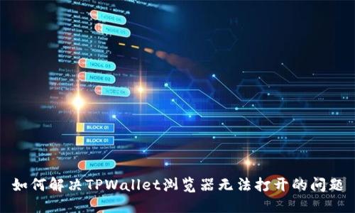 如何解决TPWallet浏览器无法打开的问题