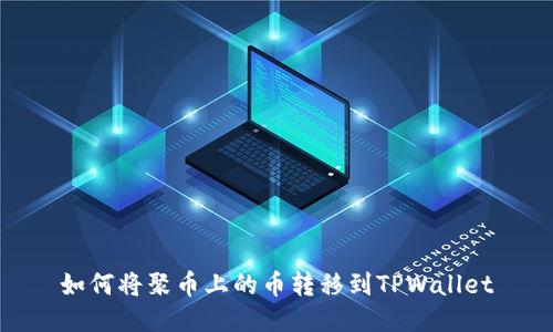 如何将聚币上的币转移到TPWallet