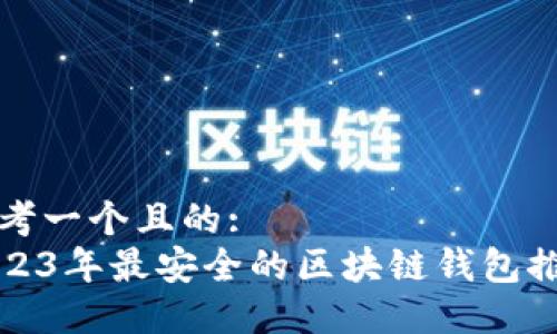 思考一个且的:  
2023年最安全的区块链钱包推荐