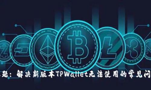 标题: 解决新版本TPWallet无法使用的常见问题