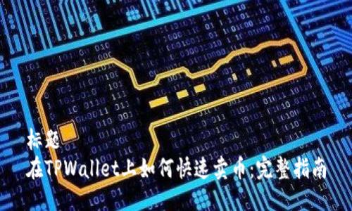 标题
在TPWallet上如何快速卖币：完整指南