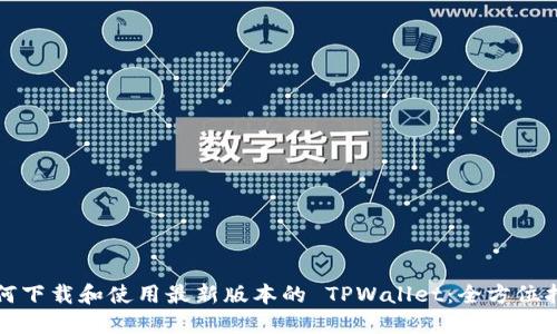 如何下载和使用最新版本的 TPWallet：全方位指南