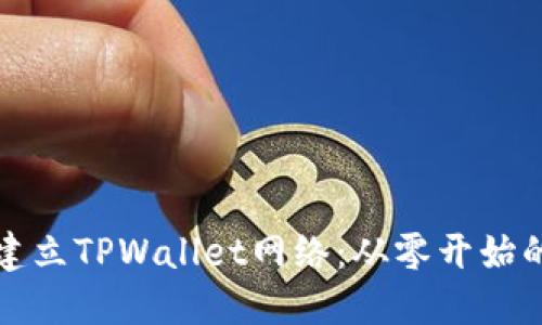 如何快速建立TPWallet网络：从零开始的完整指南