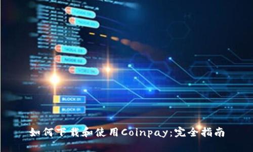 如何下载和使用Coinpay：完全指南