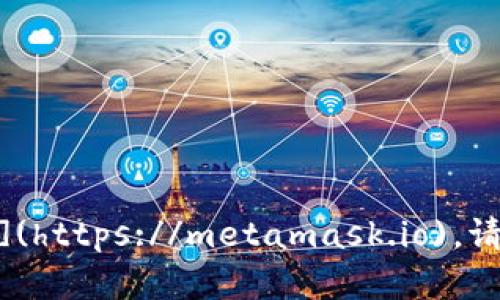 小狐狸钱包（MetaMask）的官方网站是 [https://metamask.io](https://metamask.io)。请确保从官方渠道下载和访问，以避免潜在的网络钓鱼或欺诈风险。