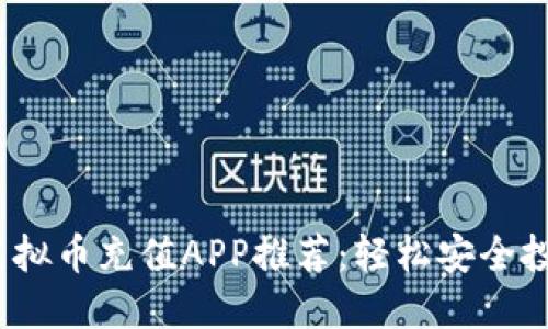 2023年虚拟币充值APP推荐：轻松安全投资新选择