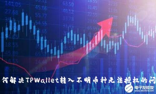 如何解决TPWallet转入不明币种无法授权的问题