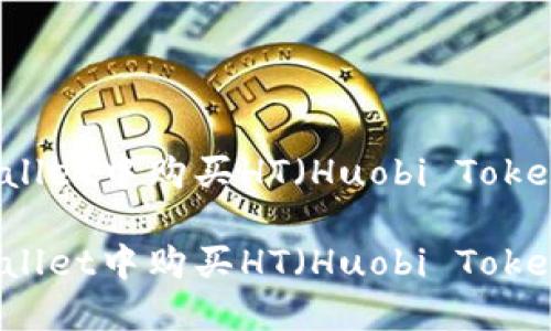 如何在TPWallet中购买HT（Huobi Token）详细指南

如何在TPWallet中购买HT（Huobi Token）详细指南