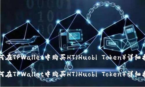 如何在TPWallet中购买HT（Huobi Token）详细指南

如何在TPWallet中购买HT（Huobi Token）详细指南