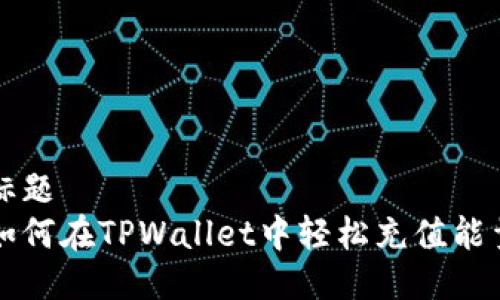 标题
如何在TPWallet中轻松充值能量