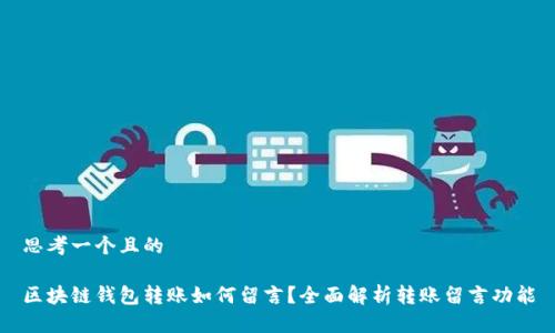 思考一个且的

区块链钱包转账如何留言？全面解析转账留言功能