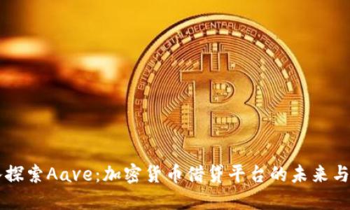 深入探索Aave：加密货币借贷平台的未来与潜力