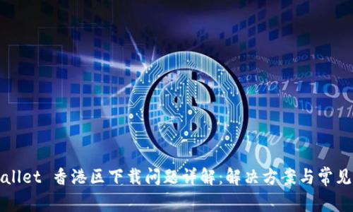 TPWallet 香港区下载问题详解：解决方案与常见疑问