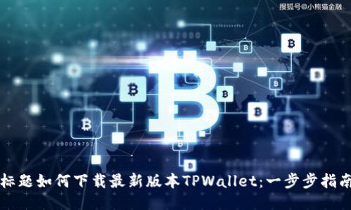 标题如何下载最新版本TPWallet：一步步指南