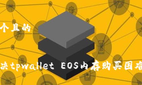 思考一个且的


如何解决tpwallet EOS内存购买困难的问题