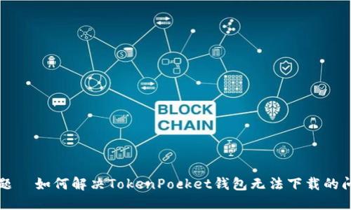 标题  如何解决TokenPocket钱包无法下载的问题