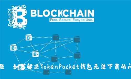 标题  如何解决TokenPocket钱包无法下载的问题