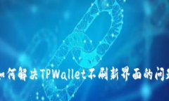 如何解决TPWallet不刷新界面的问题