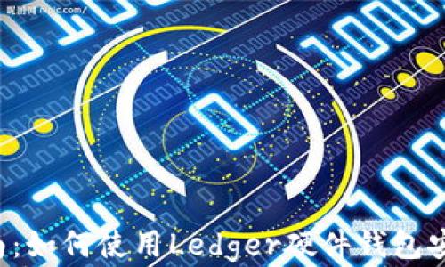 
2023年全面指南：如何使用Ledger硬件钱包安全存储加密货币