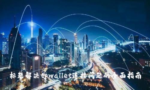 标题解决tpwallet连接问题的全面指南