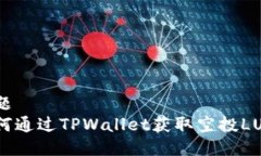 标题  如何通过TPWallet获取空投LUNA