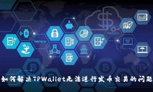 如何解决TPWallet无法进行发币交易的问题