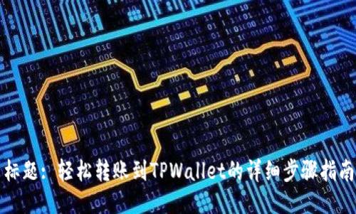 标题: 轻松转账到TPWallet的详细步骤指南