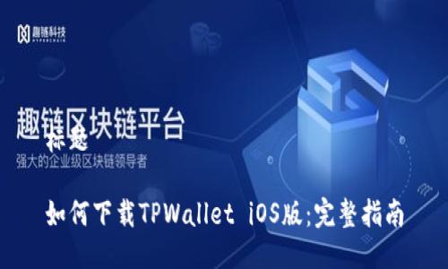 标题

如何下载TPWallet iOS版：完整指南