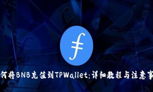 如何将BNB充值到TPWallet：详细教程与注意事项