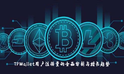 TPWallet用户注册量的全面分析与增长趋势