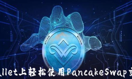 
如何在TPWallet上轻松使用PancakeSwap交易数字资产