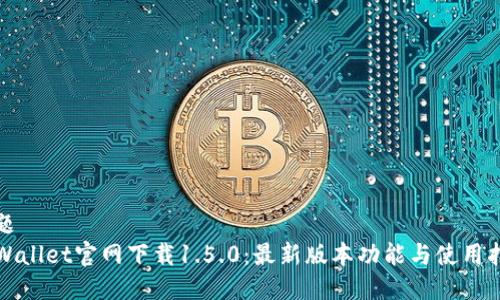 标题
TPWallet官网下载1.5.0：最新版本功能与使用指南