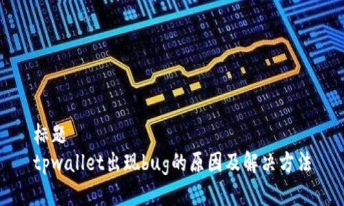 标题
tpwallet出现bug的原因及解决方法