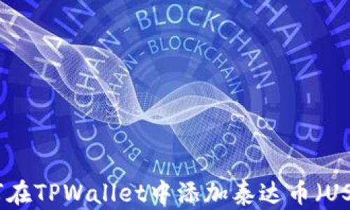 
如何在TPWallet中添加泰达币（USDT）