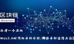 思考一个且的Web3.0时代的币种介绍：哪些币种值