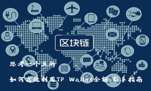 思考一个且的

如何高效利用TP Wallet余额：新手指南