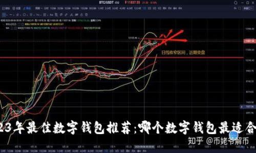 2023年最佳数字钱包推荐：哪个数字钱包最适合你？