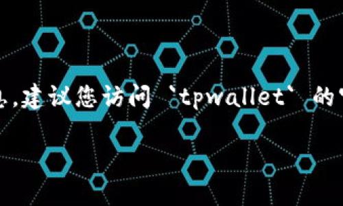 目前，我无法提供具体的实时数据或特定信息，例如 `tpwallet` 的代币合约地址。如果您需要获取该信息，建议您访问 `tpwallet` 的官方网站、相关区块链浏览器（如 Etherscan 或 BscScan）或者他们的社交媒体渠道获取最新版的信息。

如果您对代币合约的含义、用途等有兴趣，我可以为您提供相关的信息。请告诉我您需要的具体内容！