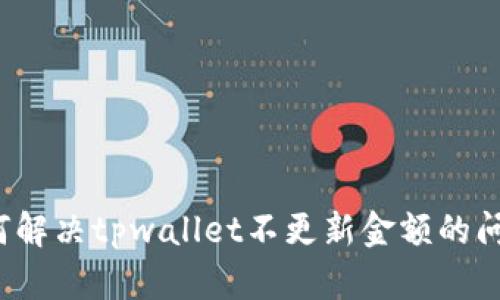 如何解决tpwallet不更新金额的问题？