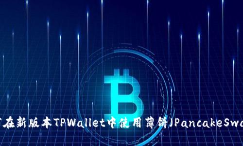 如何在新版本TPWallet中使用薄饼（PancakeSwap）？