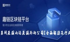 OK交易所是国内还是国外的公司？全面解读及行业