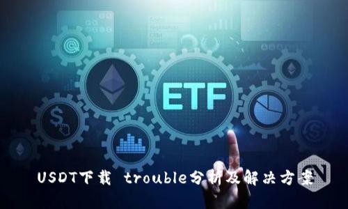 USDT下载 trouble分析及解决方案