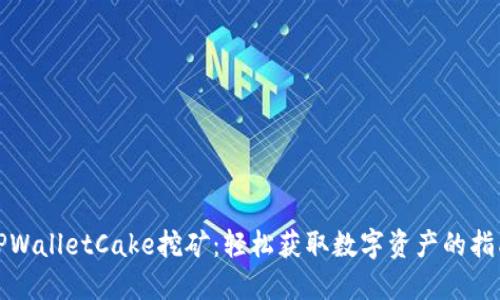 TPWalletCake挖矿：轻松获取数字资产的指南