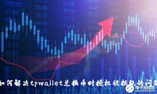 :
如何解决tpwallet兑换币时授权被拒绝的问题