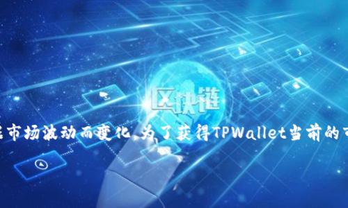 截至我最后的数据更新在2023年10月，TPWallet（TPW）是一个相对较新的加密货币项目，因此市值可能会根据市场波动而变化。为了获得TPWallet当前的市值，建议您查阅加密货币市场数据平台，例如CoinMarketCap、CoinGecko等，获取最新的市场动态和相关数据。

如果您有其他关于TPWallet或者加密货币的问题，欢迎提问！