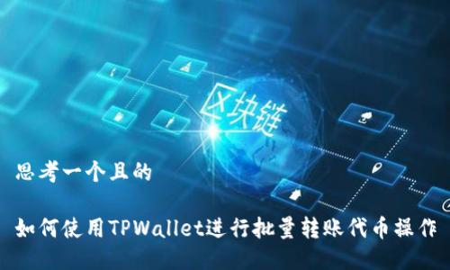 思考一个且的

如何使用TPWallet进行批量转账代币操作